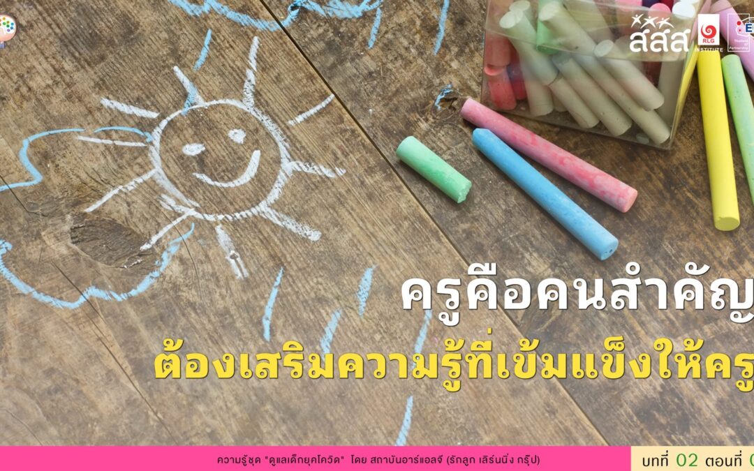 ครูคือคนสำคัญ ต้องเสริมความรู้ที่เข้มแข็งให้ครู